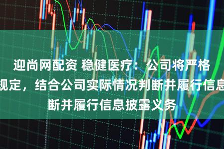 迎尚网配资 稳健医疗：公司将严格依据相关规定，结合公司实际情况判断并履行信息披露义务