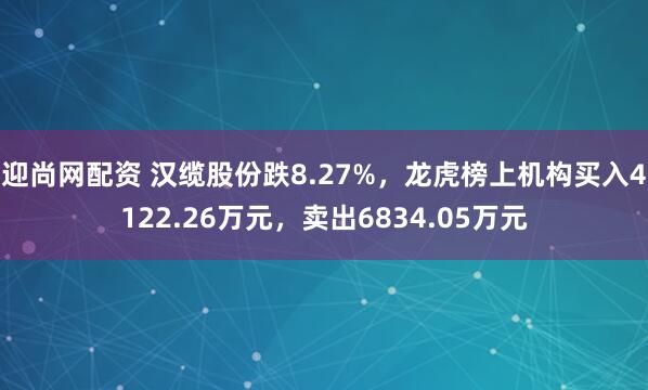 迎尚网配资 汉缆股份跌8.27%，龙虎榜上机构买入4122.26万元，卖出6834.05万元
