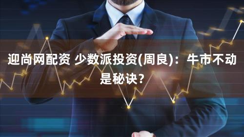 迎尚网配资 少数派投资(周良)：牛市不动是秘诀？