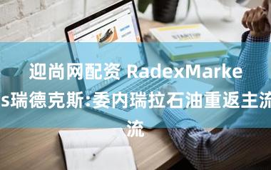 迎尚网配资 RadexMarkets瑞德克斯:委内瑞拉石油重返主流