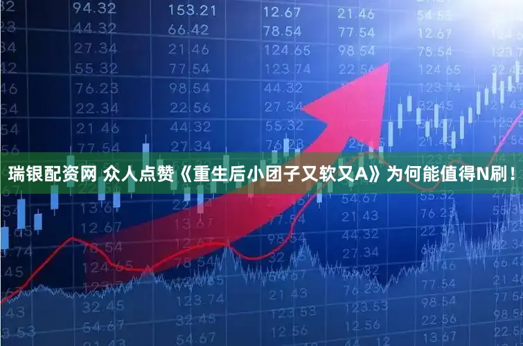 瑞银配资网 众人点赞《重生后小团子又软又A》为何能值得N刷！