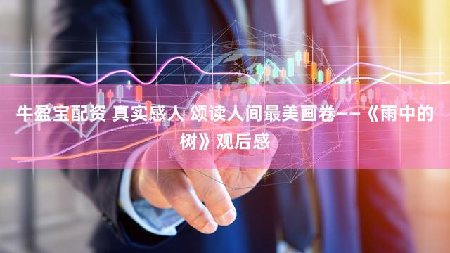 牛盈宝配资 真实感人 颂读人间最美画卷——《雨中的树》观后感
