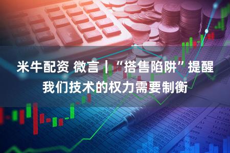 米牛配资 微言｜“搭售陷阱”提醒我们技术的权力需要制衡