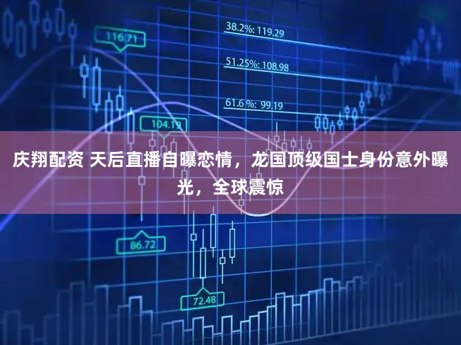庆翔配资 天后直播自曝恋情，龙国顶级国士身份意外曝光，全球震惊
