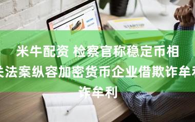 米牛配资 检察官称稳定币相关法案纵容加密货币企业借欺诈牟利