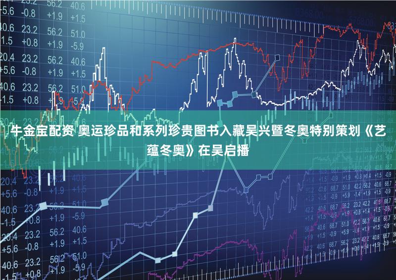 牛金宝配资 奥运珍品和系列珍贵图书入藏吴兴暨冬奥特别策划《艺蕴冬奥》在吴启播