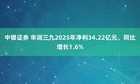 中银证券 华润三九2025年净利34.22亿元，同比增长1.6%