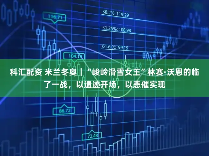 科汇配资 米兰冬奥｜“峻岭滑雪女王”林赛·沃恩的临了一战，以遗迹开场，以悲催实现