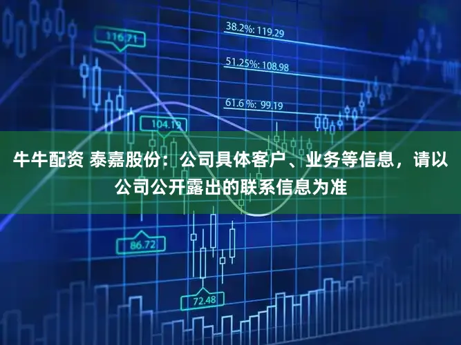 牛牛配资 泰嘉股份：公司具体客户、业务等信息，请以公司公开露出的联系信息为准