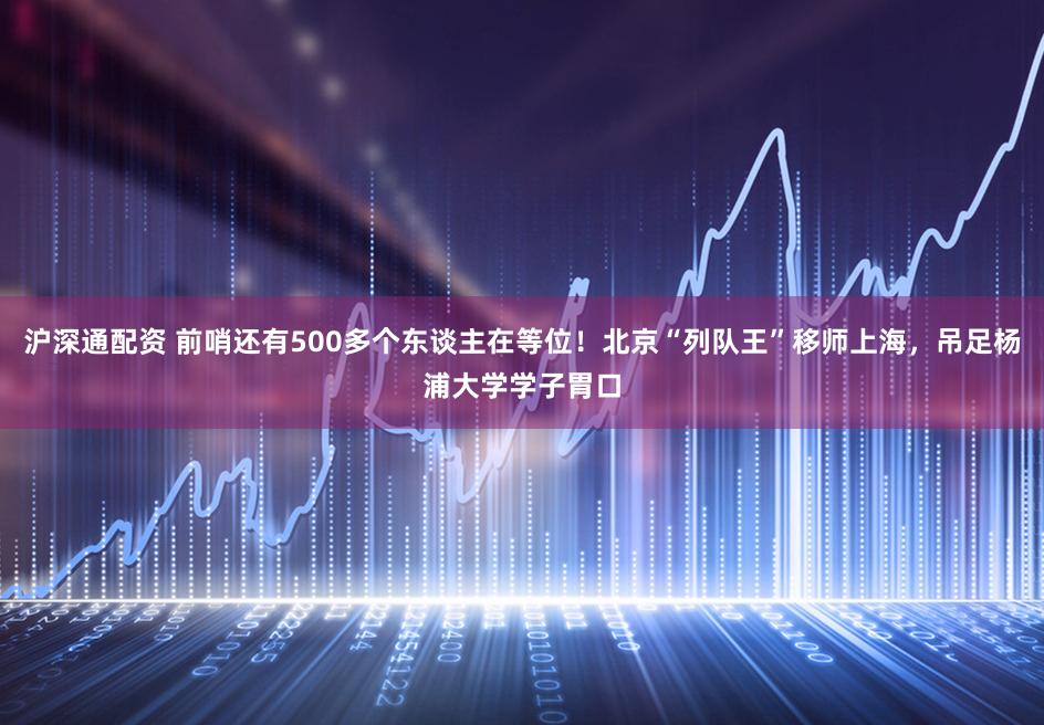 沪深通配资 前哨还有500多个东谈主在等位！北京“列队王”移师上海，吊足杨浦大学学子胃口