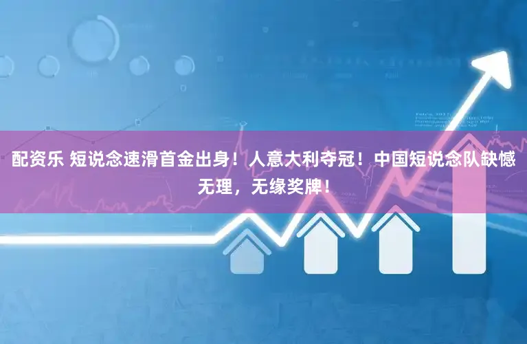 配资乐 短说念速滑首金出身！人意大利夺冠！中国短说念队缺憾无理，无缘奖牌！