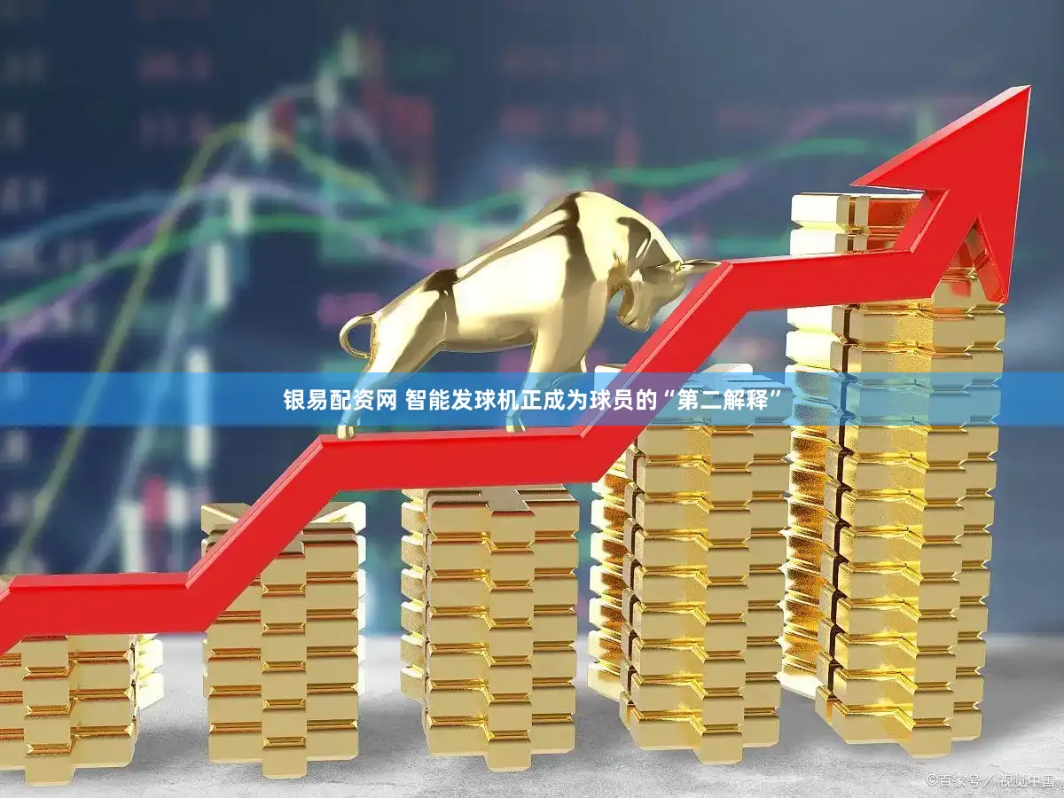 银易配资网 智能发球机正成为球员的“第二解释”