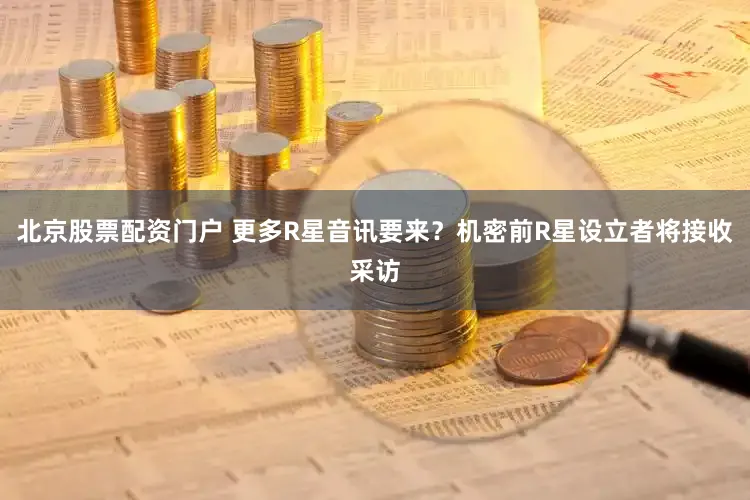 北京股票配资门户 更多R星音讯要来？机密前R星设立者将接收采访