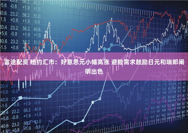 富途配资 纽约汇市：好意思元小幅高涨 避险需求鼓励日元和瑞郎阐明出色