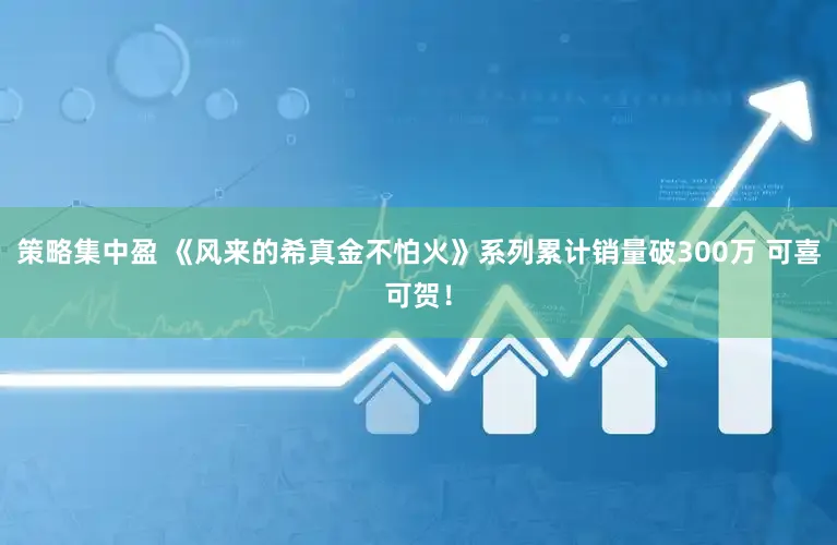 策略集中盈 《风来的希真金不怕火》系列累计销量破300万 可喜可贺！