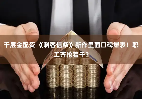 千层金配资 《刺客信条》新作里面口碑爆表！职工齐抢着干？