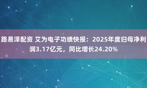 路易泽配资 艾为电子功绩快报：2025年度归母净利润3.17亿元，同比增长24.20%