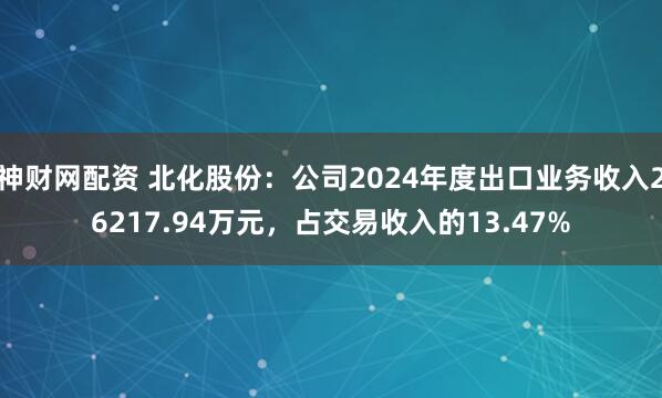 神财网配资 北化股份：公司2024年度出口业务收入26217.94万元，占交易收入的13.47%