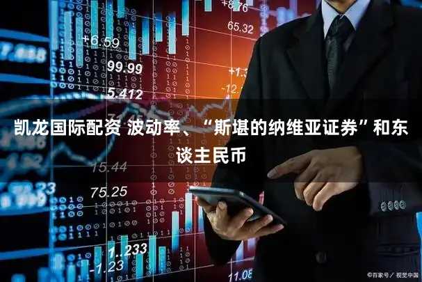 凯龙国际配资 波动率、“斯堪的纳维亚证券”和东谈主民币