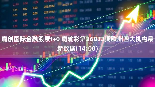 赢创国际金融股票t+0 赢输彩第26033期欧洲四大机构最新数据(14:00)