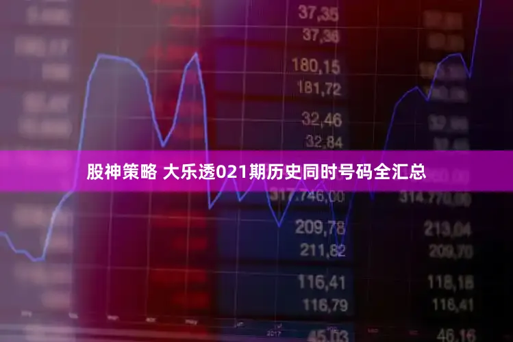 股神策略 大乐透021期历史同时号码全汇总