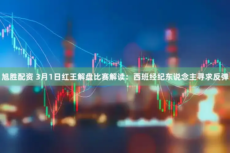 旭胜配资 3月1日红王解盘比赛解读：西班经纪东说念主寻求反弹