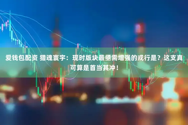 爱钱包配资 猎魂寰宇：现时版块最亟需增强的戎行是？这支真可算是首当其冲！