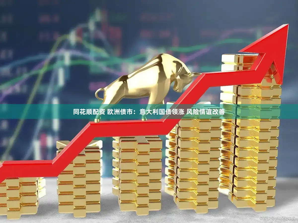 同花顺配资 欧洲债市：意大利国债领涨 风险情谊改善