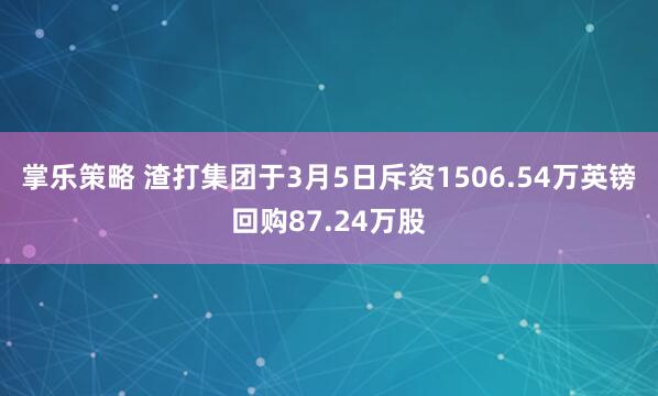 掌乐策略 渣打集团于3月5日斥资1506.54万英镑回购87.24万股