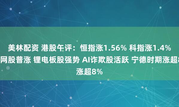 美林配资 港股午评：恒指涨1.56% 科指涨1.4% 科网股普涨 锂电板股强势 AI诈欺股活跃 宁德时期涨超8%