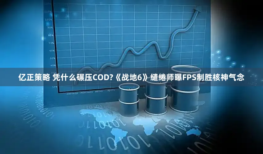 亿正策略 凭什么碾压COD?《战地6》缱绻师曝FPS制胜核神气念