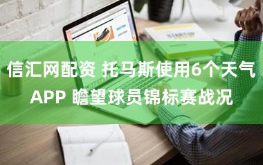 信汇网配资 托马斯使用6个天气APP 瞻望球员锦标赛战况