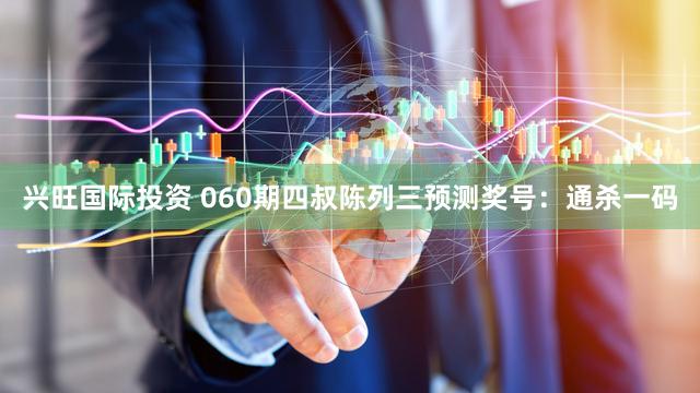 兴旺国际投资 060期四叔陈列三预测奖号：通杀一码