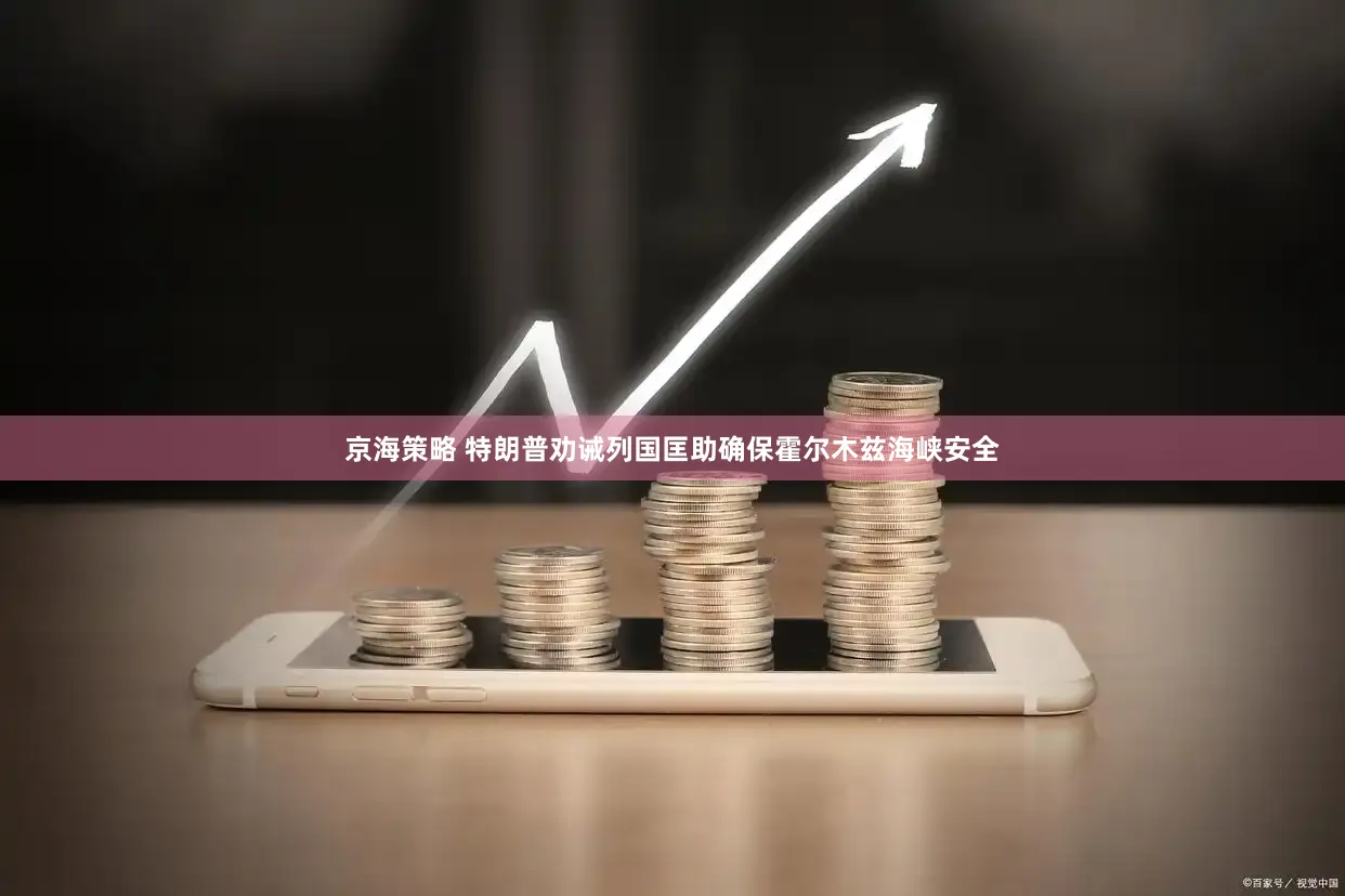 京海策略 特朗普劝诫列国匡助确保霍尔木兹海峡安全