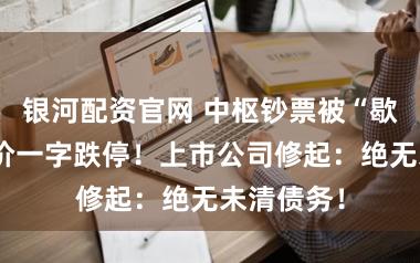 银河配资官网 中枢钞票被“歇业”？股价一字跌停！上市公司修起：绝无未清债务！