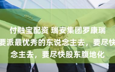 付融宝配资 瑞安集团罗康瑞：出海一定要派最优秀的东说念主去，要尽快股东腹地化