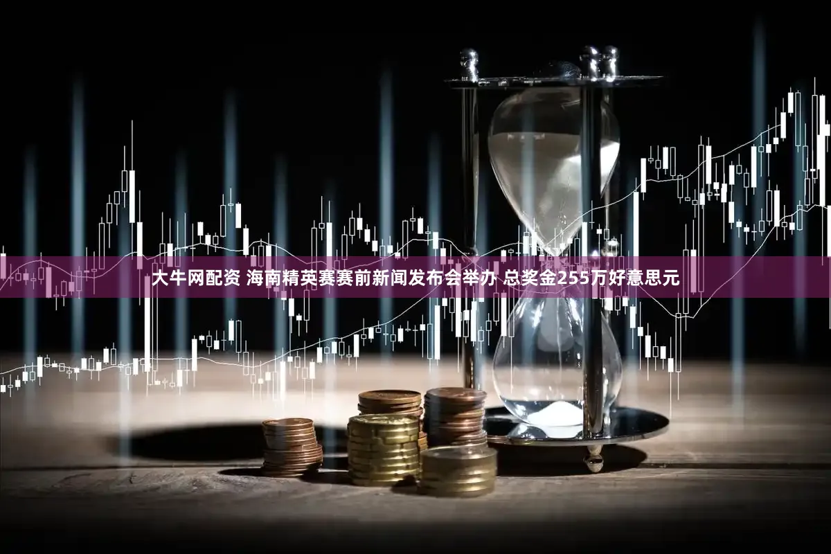 大牛网配资 海南精英赛赛前新闻发布会举办 总奖金255万好意思元