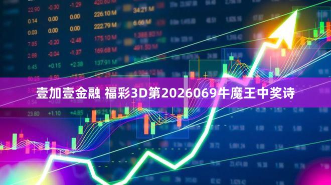 壹加壹金融 福彩3D第2026069牛魔王中奖诗
