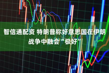 智信通配资 特朗普称好意思国在伊朗战争中融会“极好”