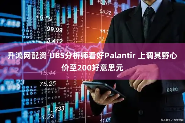 升鸿网配资 UBS分析师看好Palantir 上调其野心价至200好意思元