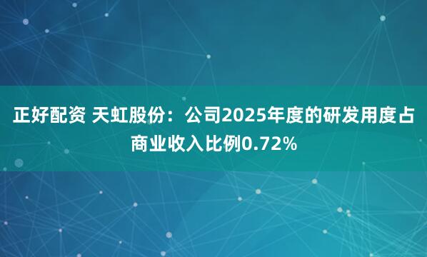 正好配资 天虹股份：公司2025年度的研发用度占商业收入比例0.72%