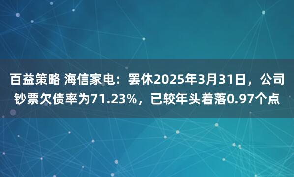 百益策略 海信家电:罢休2025年3月31日,公司钞票欠债率为71.23%,已较年头着落0.97个点