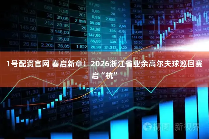 1号配资官网 春启新章！2026浙江省业余高尔夫球巡回赛启“杭”