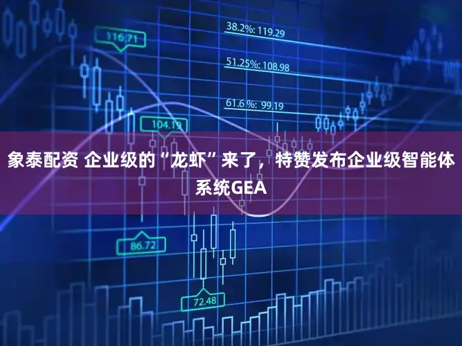 象泰配资 企业级的“龙虾”来了,特赞发布企业级智能体系统GEA