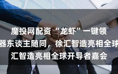 魔投网配资 “龙虾”一键领养、暖神思器东谈主随同,徐汇智造亮相全球开导者嘉会