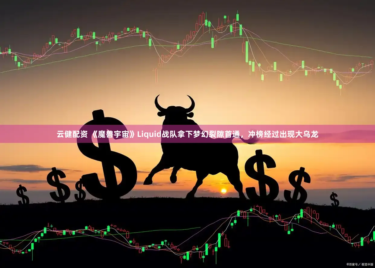 云健配资 《魔兽宇宙》Liquid战队拿下梦幻裂隙首通,冲榜经过出现大乌龙