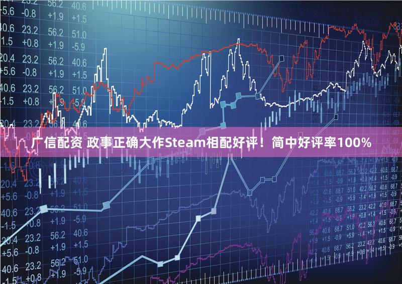 广信配资 政事正确大作Steam相配好评！简中好评率100%