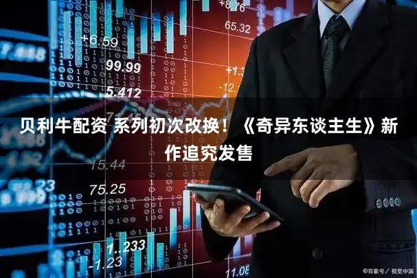 贝利牛配资 系列初次改换!《奇异东谈主生》新作追究发售