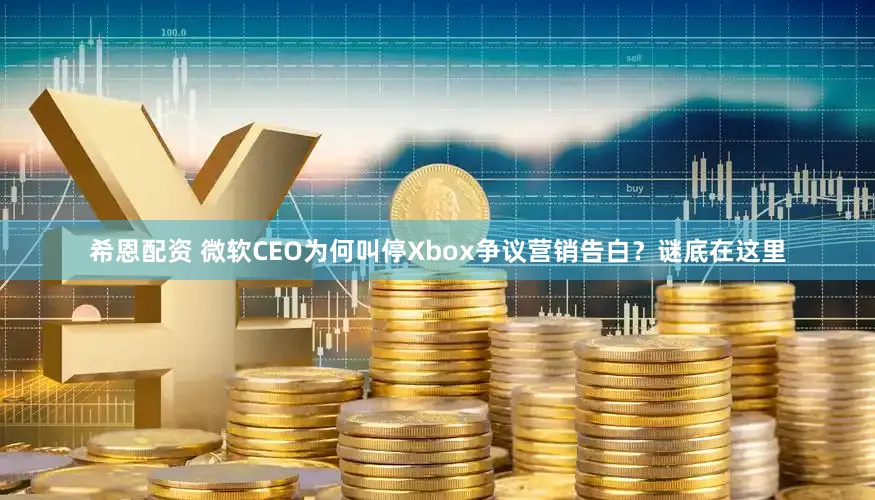 希恩配资 微软CEO为何叫停Xbox争议营销告白？谜底在这里