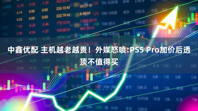 中鑫优配 主机越老越贵!外媒怒喷:PS5 Pro加价后透顶不值得买